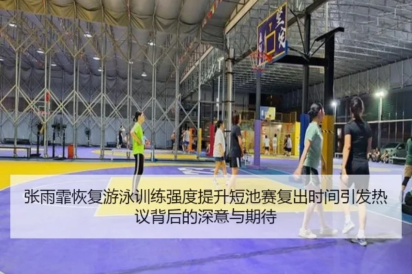 张雨霏恢复游泳训练强度提升短池赛复出时间引发热议背后的深意与期待